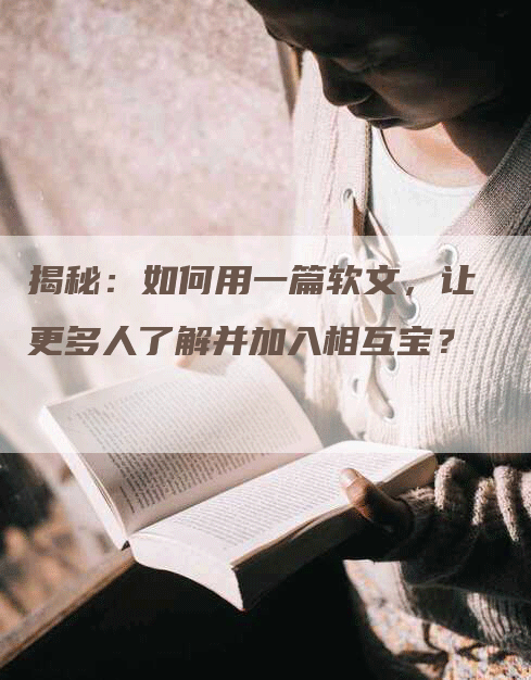 揭秘：如何用一篇软文，让更多人了解并加入相互宝？