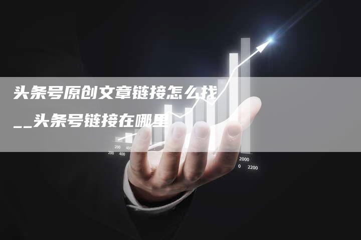 头条号原创文章链接怎么找__头条号链接在哪里