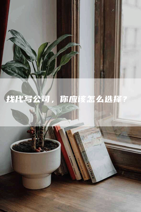 找代写公司，你应该怎么选择？