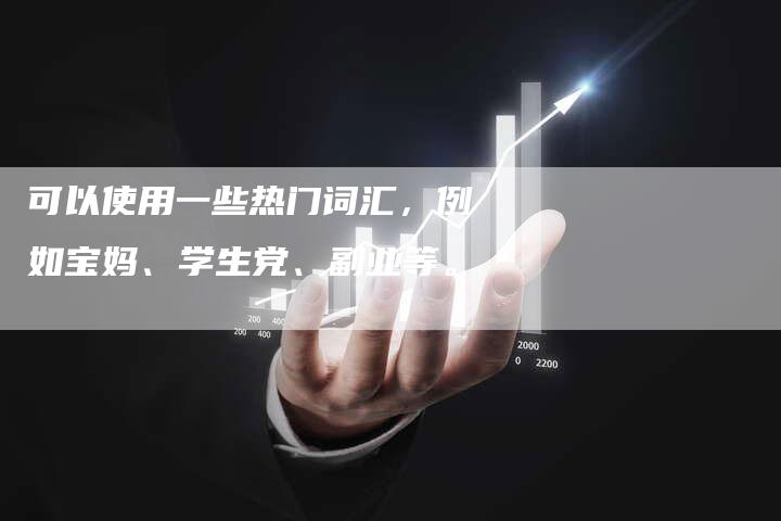 可以使用一些热门词汇，例如宝妈、学生党、副业等。