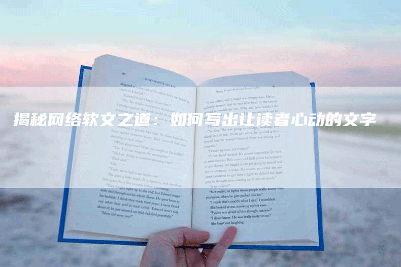 揭秘网络软文之道：如何写出让读者心动的文字