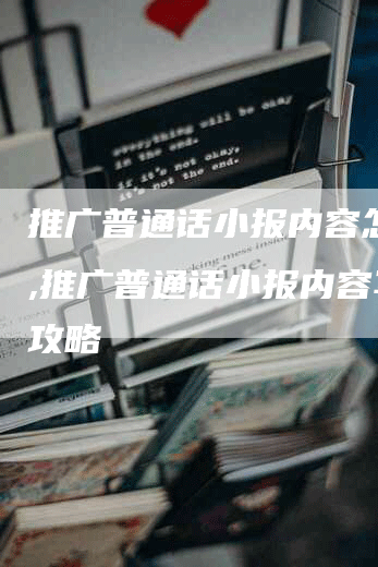 推广普通话小报内容怎么写,推广普通话小报内容写作攻略