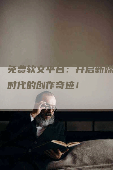 免费软文平台：开启新媒体时代的创作奇迹！