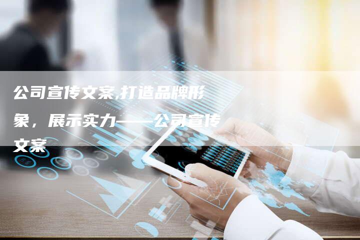 公司宣传文案,打造品牌形象，展示实力——公司宣传文案