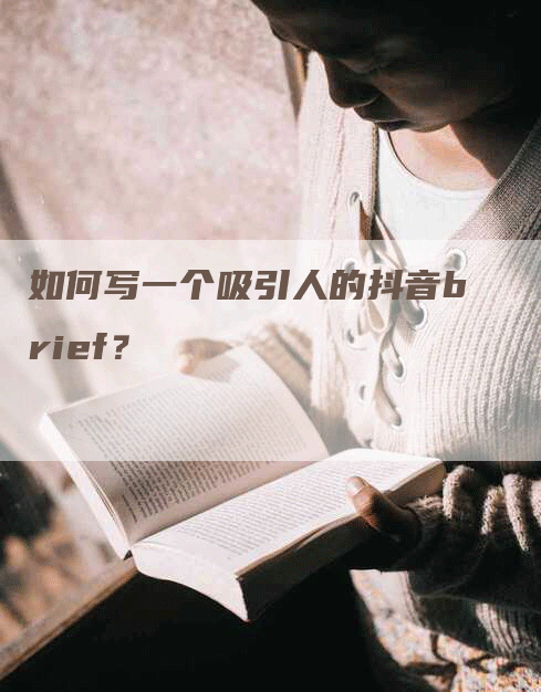 如何写一个吸引人的抖音brief？