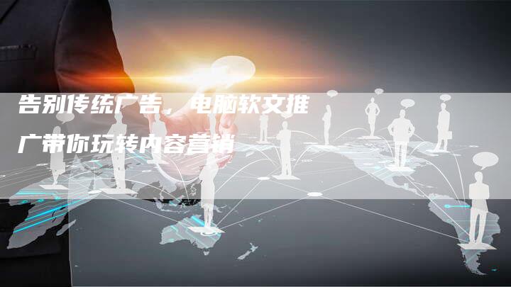 告别传统广告，电脑软文推广带你玩转内容营销