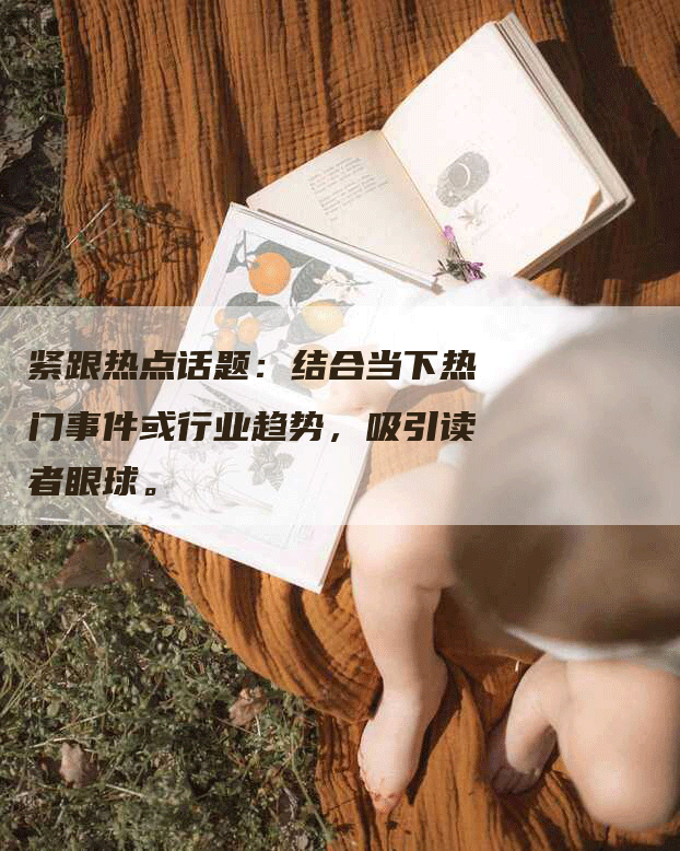 紧跟热点话题：结合当下热门事件或行业趋势，吸引读者眼球。