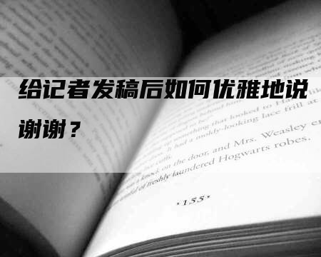 给记者发稿后如何优雅地说谢谢？