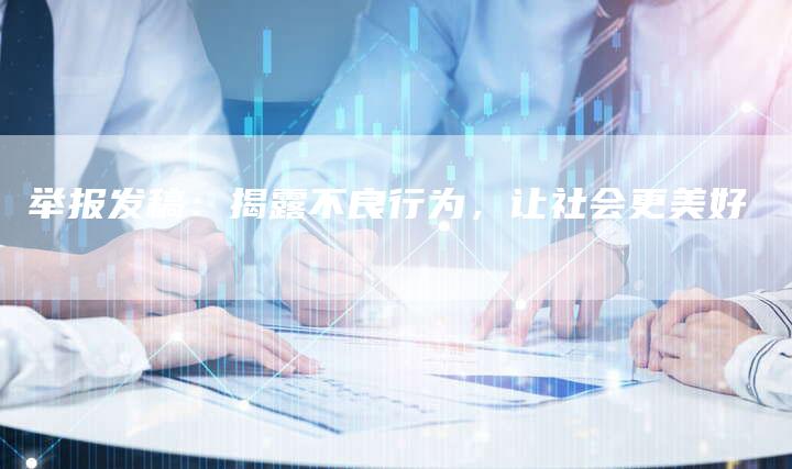 举报发稿：揭露不良行为，让社会更美好