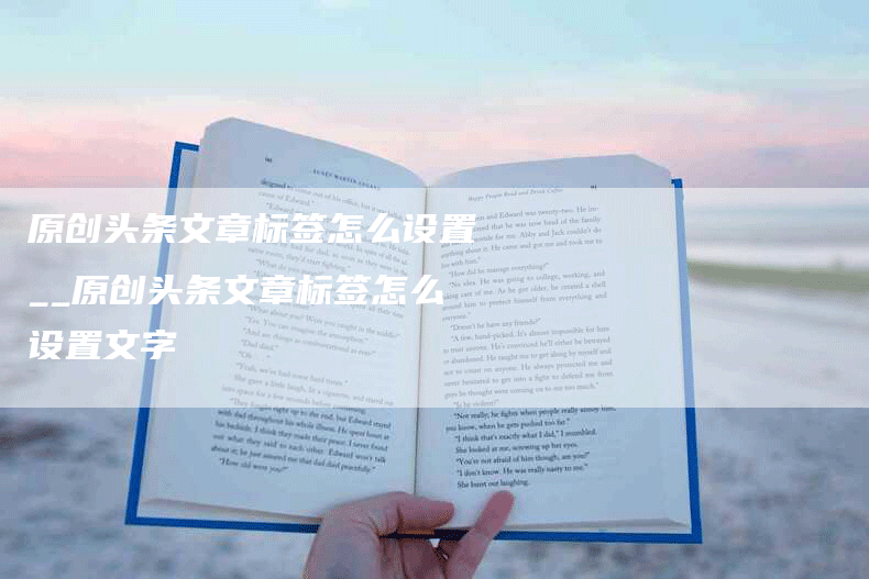 原创头条文章标签怎么设置__原创头条文章标签怎么设置文字