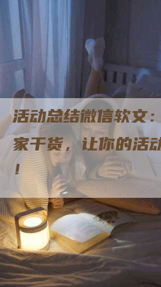 活动总结微信软文：揭秘独家干货，让你的活动更出彩！