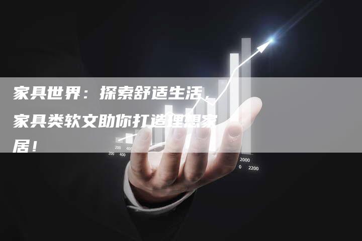 家具世界：探索舒适生活，家具类软文助你打造理想家居！