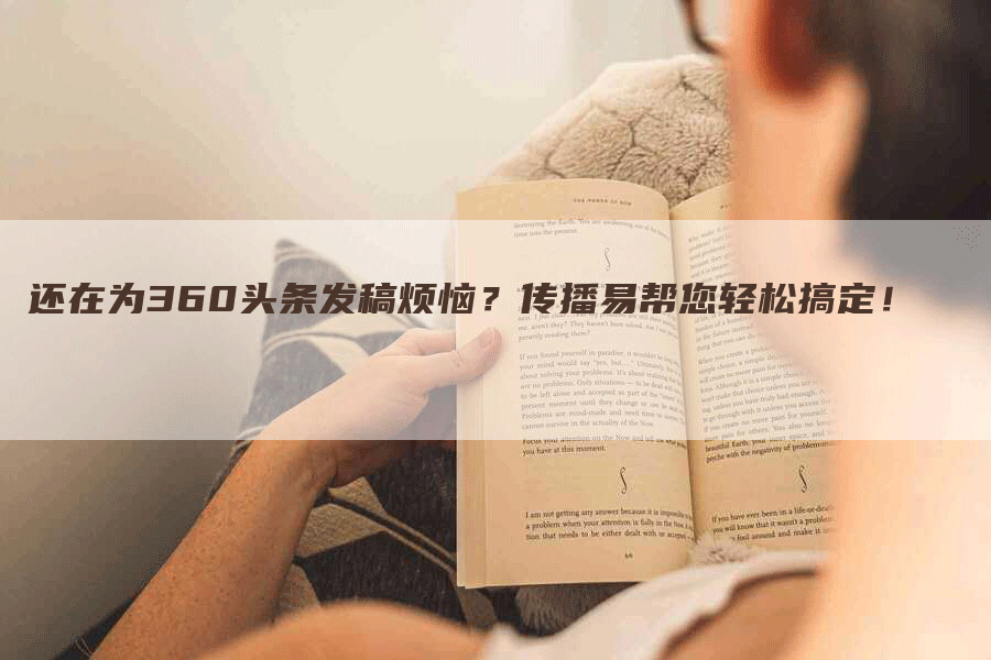 还在为360头条发稿烦恼？传播易帮您轻松搞定！