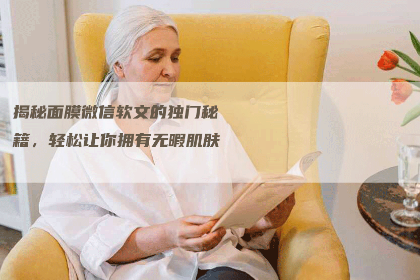 揭秘面膜微信软文的独门秘籍，轻松让你拥有无暇肌肤