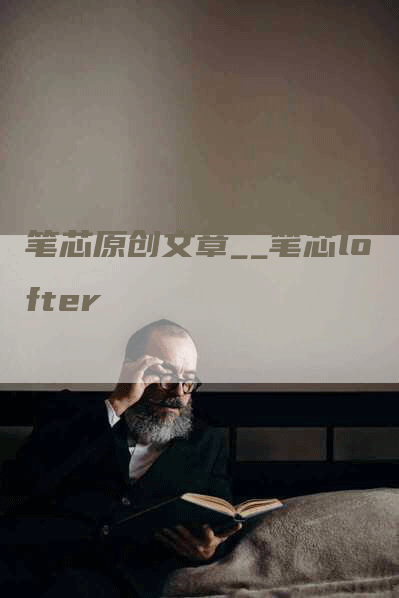 笔芯原创文章__笔芯lofter