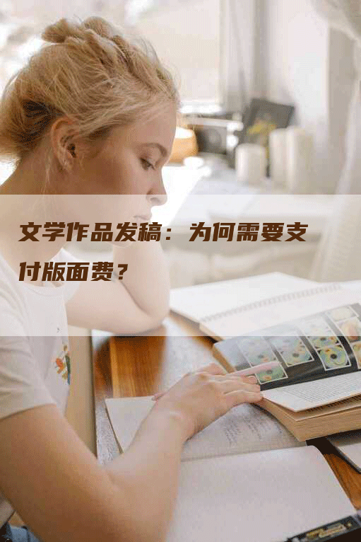 文学作品发稿：为何需要支付版面费？