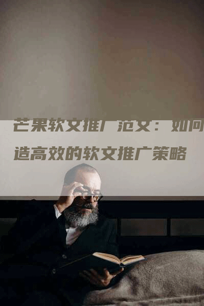 芒果软文推广范文：如何打造高效的软文推广策略