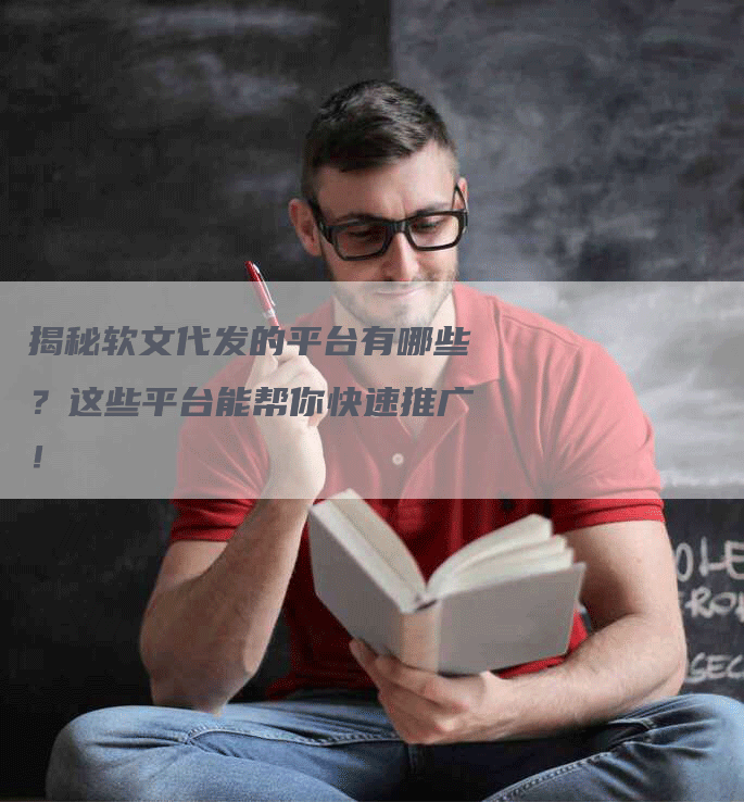 揭秘软文代发的平台有哪些？这些平台能帮你快速推广！