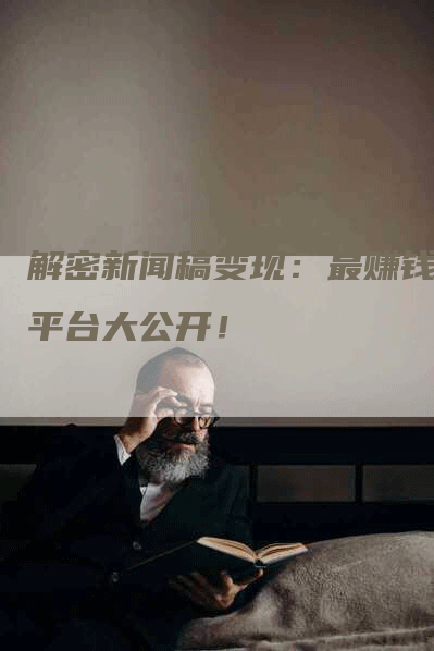 解密新闻稿变现：最赚钱的平台大公开！