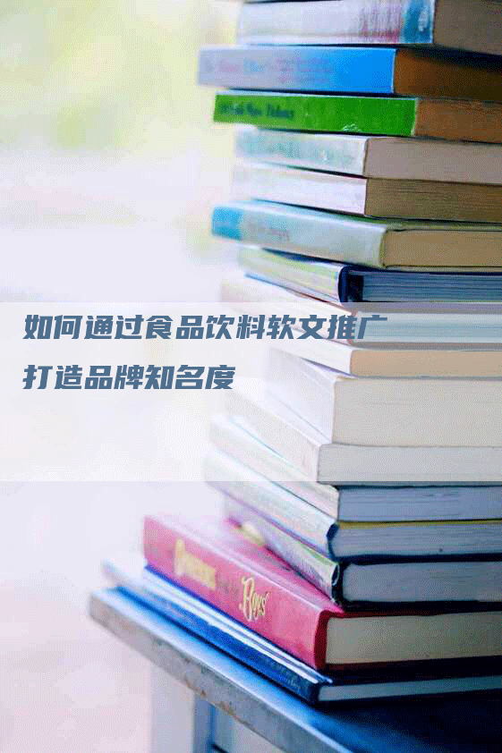 如何通过食品饮料软文推广打造品牌知名度