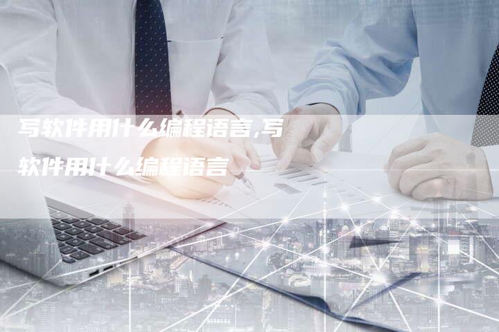 写软件用什么编程语言,写软件用什么编程语言