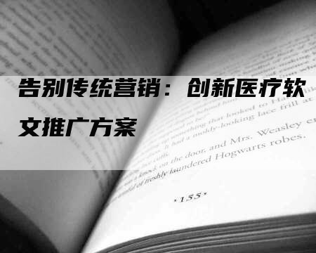 告别传统营销：创新医疗软文推广方案