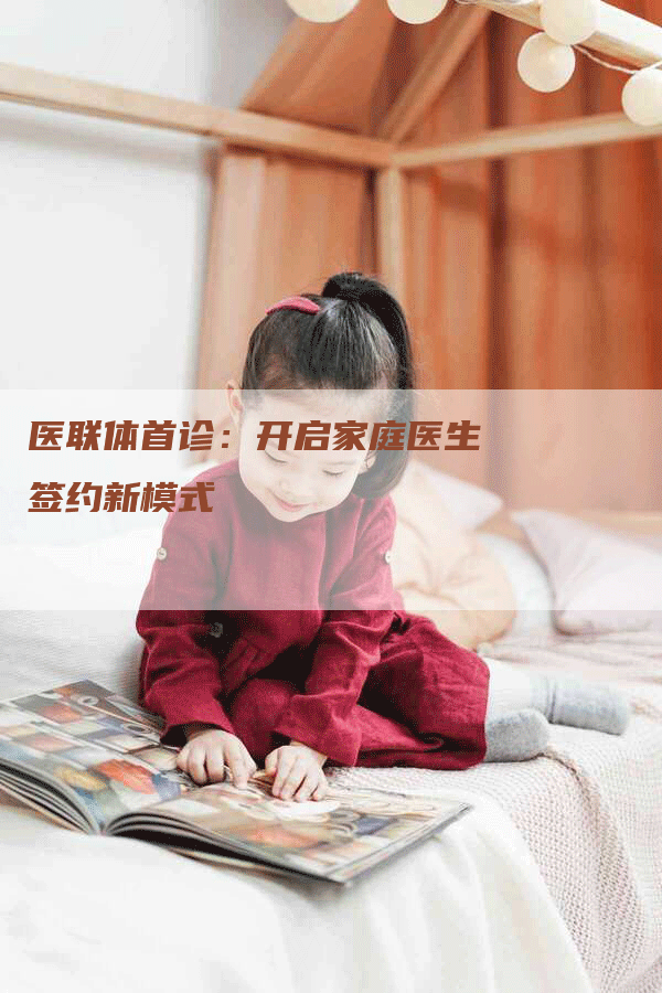 医联体首诊：开启家庭医生签约新模式