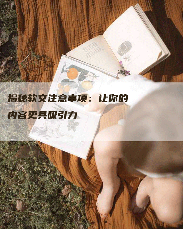 揭秘软文注意事项：让你的内容更具吸引力