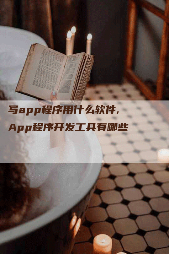 写app程序用什么软件,App程序开发工具有哪些