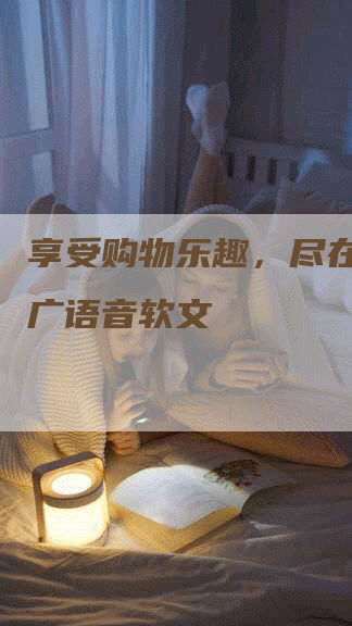 享受购物乐趣，尽在好省推广语音软文