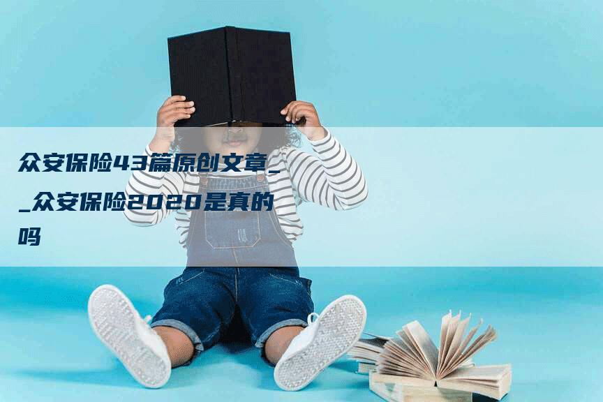 众安保险43篇原创文章__众安保险2020是真的吗