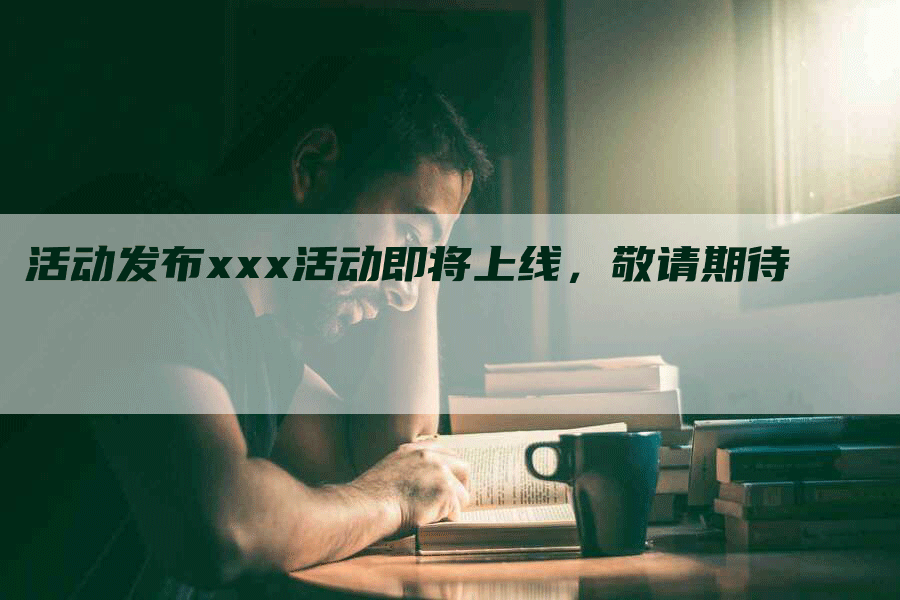 活动发布xxx活动即将上线，敬请期待