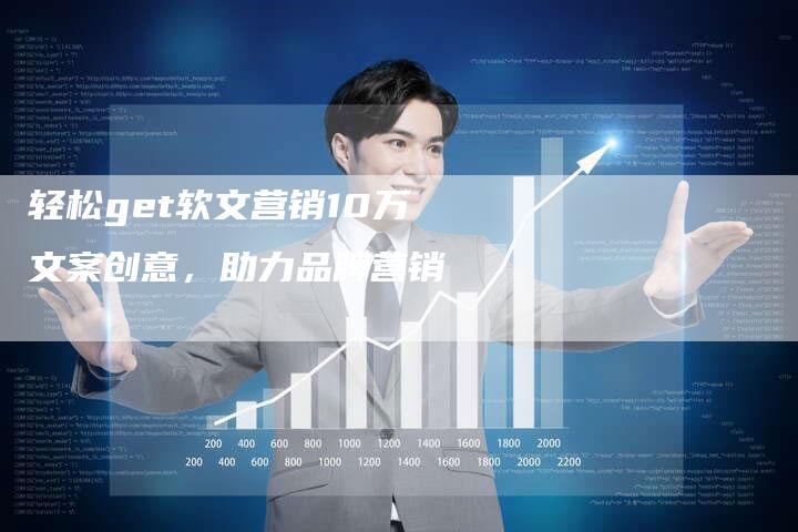 轻松get软文营销10万文案创意，助力品牌营销