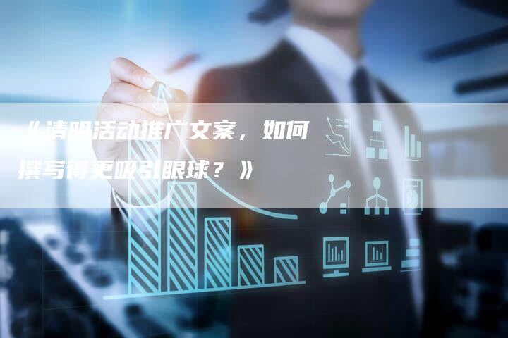 《清明活动推广文案，如何撰写得更吸引眼球？》