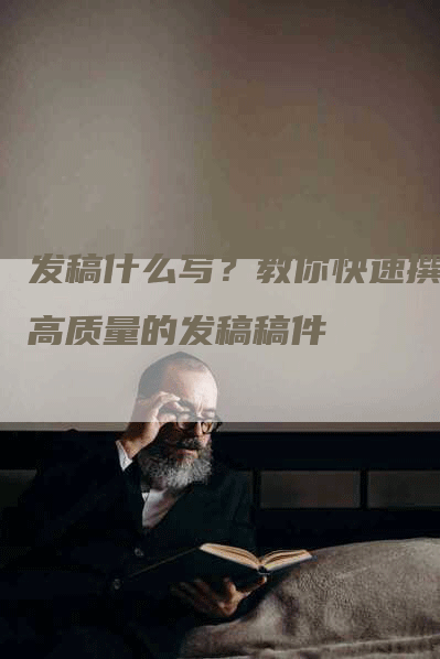 发稿什么写？教你快速撰写高质量的发稿稿件