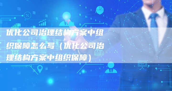 优化公司治理结构方案中组织保障怎么写（优化公司治理结构方案中组织保障）