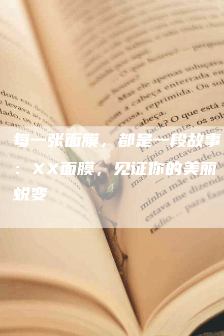 每一张面膜，都是一段故事：XX面膜，见证你的美丽蜕变