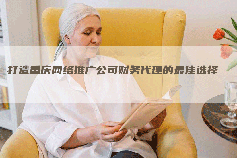 打造重庆网络推广公司财务代理的最佳选择