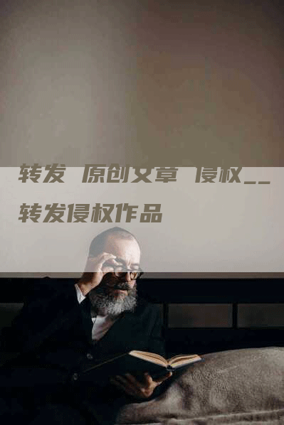 转发 原创文章 侵权__转发侵权作品