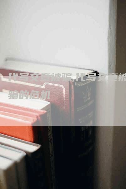 代写文章被骗,代写文章被骗的危机