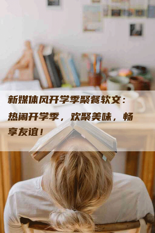 新媒体风开学季聚餐软文：热闹开学季，欢聚美味，畅享友谊！