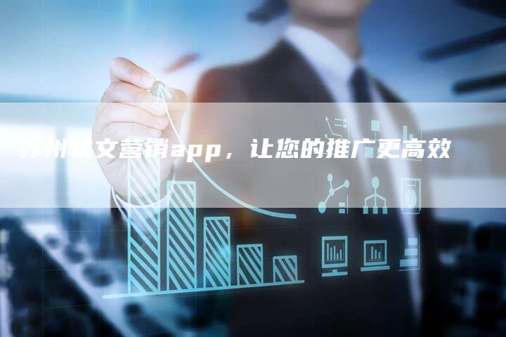 苏州软文营销app，让您的推广更高效