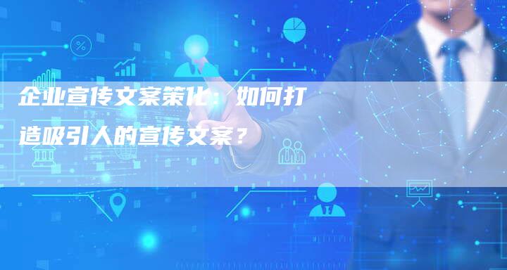 企业宣传文案策化：如何打造吸引人的宣传文案？