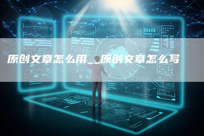 原创文章怎么用__原创文章怎么写