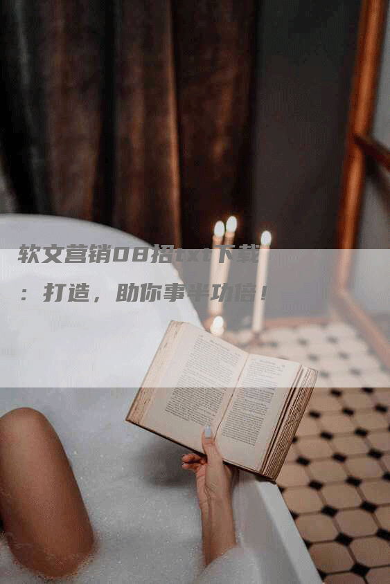 软文营销08招txt下载：打造，助你事半功倍！