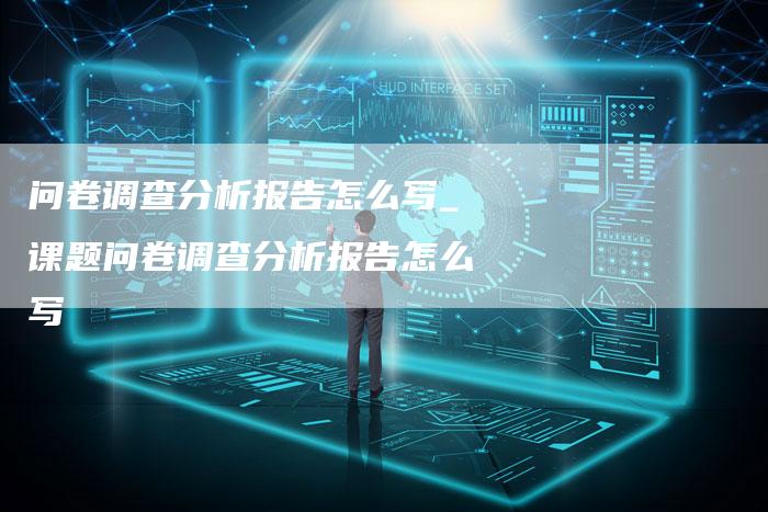 问卷调查分析报告怎么写_课题问卷调查分析报告怎么写