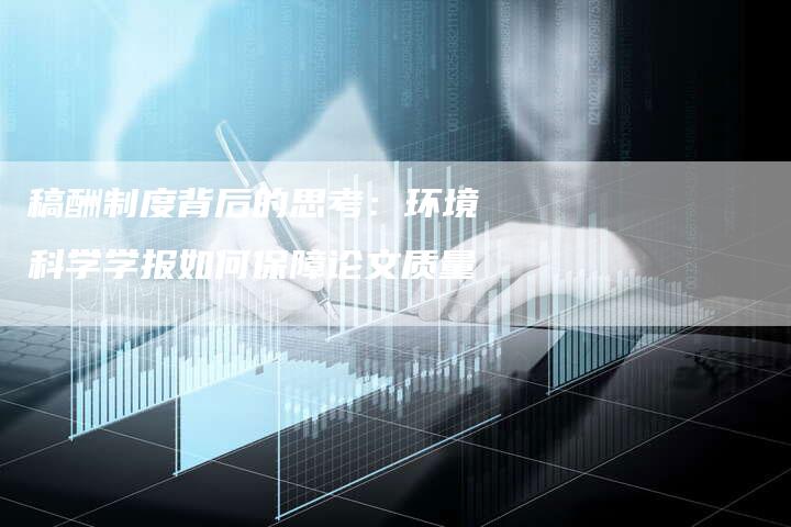 稿酬制度背后的思考：环境科学学报如何保障论文质量