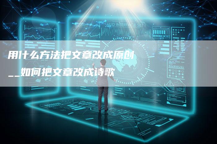 用什么方法把文章改成原创__如何把文章改成诗歌