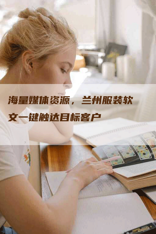 海量媒体资源，兰州服装软文一键触达目标客户