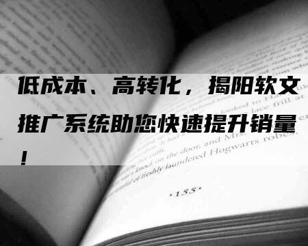 低成本、高转化，揭阳软文推广系统助您快速提升销量！